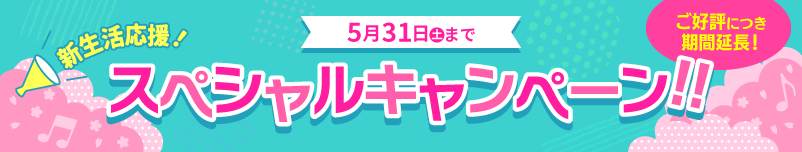 新生活応援！スペシャルキャンペーン！ご好評につき期間延長！5月31日（土）まで